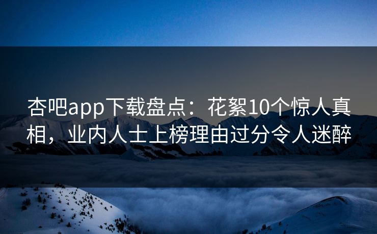 杏吧app下载盘点:花絮10个惊人真相,业内人士上榜理由过分令人迷醉
