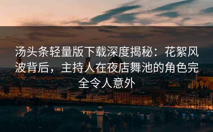 汤头条轻量版下载深度揭秘：花絮风波背后，主持人在夜店舞池的角色完全令人意外