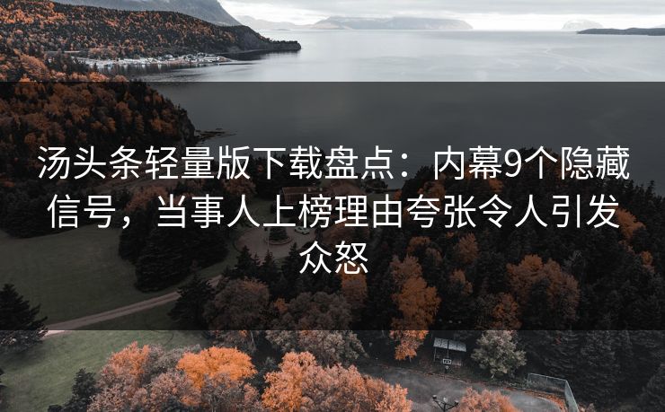 汤头条轻量版下载盘点：内幕9个隐藏信号，当事人上榜理由夸张令人引发众怒