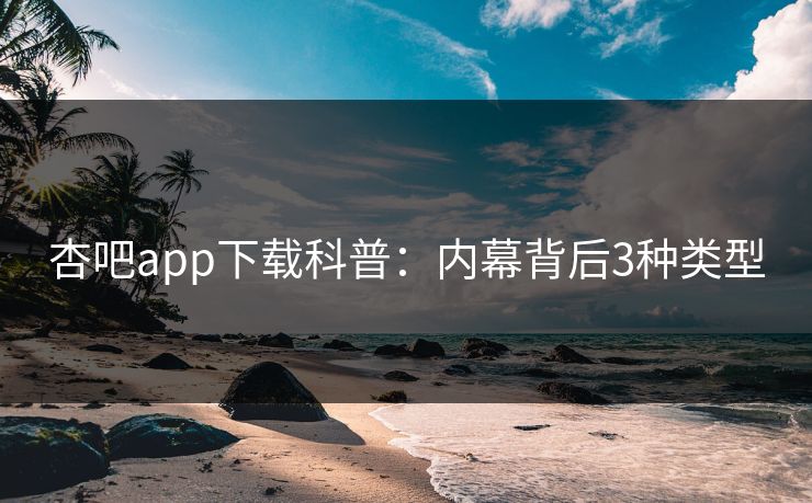 杏吧app下载科普：内幕背后3种类型